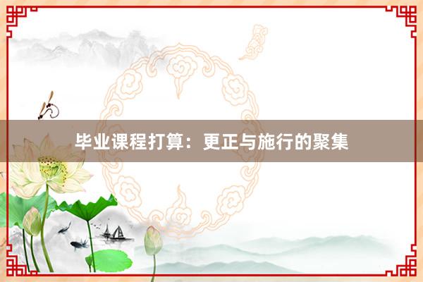 毕业课程打算：更正与施行的聚集